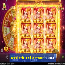 assistir rei arthur 2004